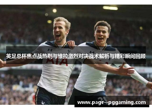英足总杯焦点战热刺与维拉激烈对决战术解析与精彩瞬间回顾 英足总杯焦点战热刺与维拉激烈对决战术解析与精彩瞬间回顾