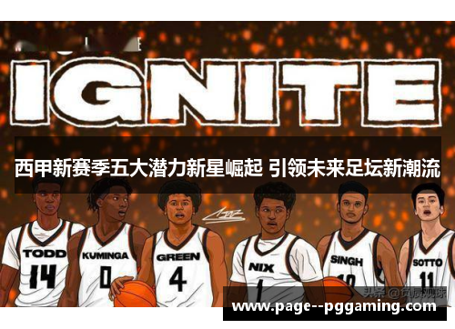 西甲新赛季五大潜力新星崛起 引领未来足坛新潮流 西甲新赛季五大潜力新星崛起 引领未来足坛新潮流