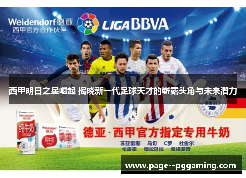 西甲明日之星崛起 揭晓新一代足球天才的崭露头角与未来潜力