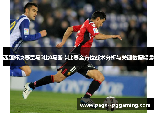 西超杯决赛皇马3比0马略卡比赛全方位战术分析与关键数据解读