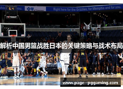 解析中国男篮战胜日本的关键策略与战术布局 解析中国男篮战胜日本的关键策略与战术布局