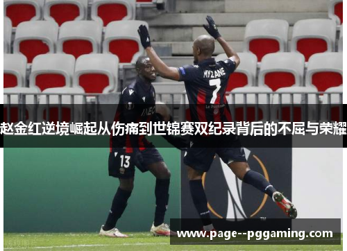 赵金红逆境崛起从伤痛到世锦赛双纪录背后的不屈与荣耀 赵金红逆境崛起从伤痛到世锦赛双纪录背后的不屈与荣耀