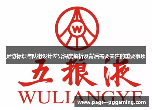 足协标识与队徽设计差异深度解析及背后需要关注的重要事项 足协标识与队徽设计差异深度解析及背后需要关注的重要事项