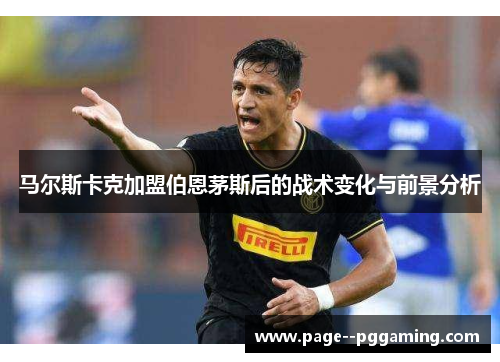 马尔斯卡克加盟伯恩茅斯后的战术变化与前景分析