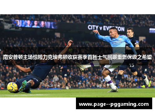 南安普顿主场惊险力克埃弗顿收获赛季首胜士气回暖重燃保级之希望