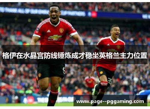 格伊在水晶宫防线锤炼成才稳坐英格兰主力位置