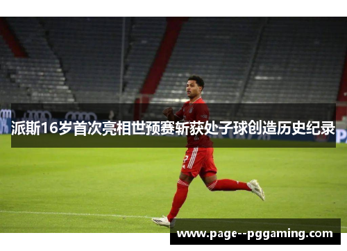派斯16岁首次亮相世预赛斩获处子球创造历史纪录