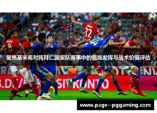 聚焦基米希对阵拜仁国家队赛事中的临场发挥与战术价值评估