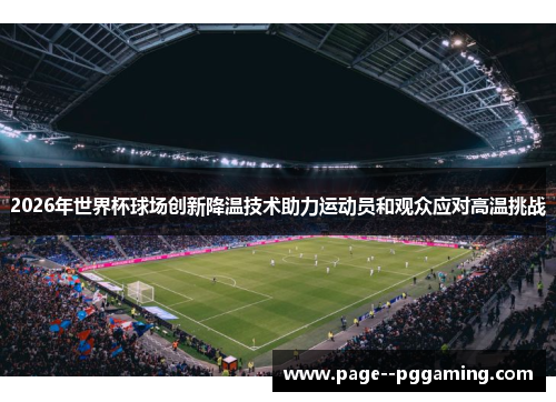 2026年世界杯球场创新降温技术助力运动员和观众应对高温挑战