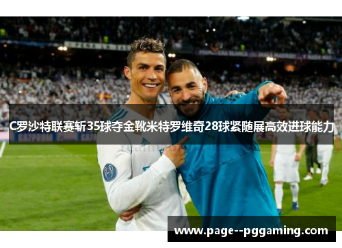 C罗沙特联赛斩35球夺金靴米特罗维奇28球紧随展高效进球能力