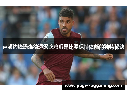卢顿边锋汤森德透露吃鸡爪是比赛保持体能的独特秘诀