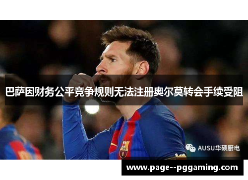巴萨因财务公平竞争规则无法注册奥尔莫转会手续受阻