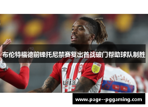 布伦特福德前锋托尼禁赛复出首战破门帮助球队制胜