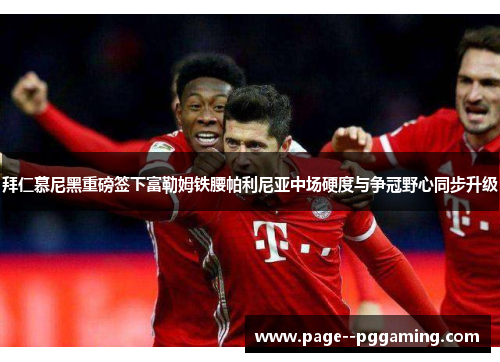 拜仁慕尼黑重磅签下富勒姆铁腰帕利尼亚中场硬度与争冠野心同步升级