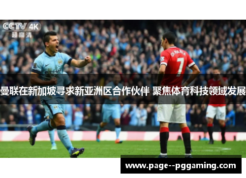 曼联在新加坡寻求新亚洲区合作伙伴 聚焦体育科技领域发展