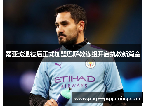 蒂亚戈退役后正式加盟巴萨教练组开启执教新篇章 蒂亚戈退役后正式加盟巴萨教练组开启执教新篇章