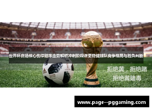 世界杯赛场核心伤停赔率走势解析冲刺阶段谁更稳健球队竞争格局与胜负判断 世界杯赛场核心伤停赔率走势解析冲刺阶段谁更稳健球队竞争格局与胜负判断