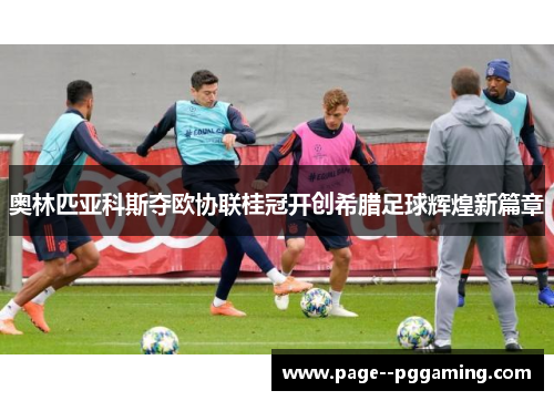 奥林匹亚科斯夺欧协联桂冠开创希腊足球辉煌新篇章 奥林匹亚科斯夺欧协联桂冠开创希腊足球辉煌新篇章