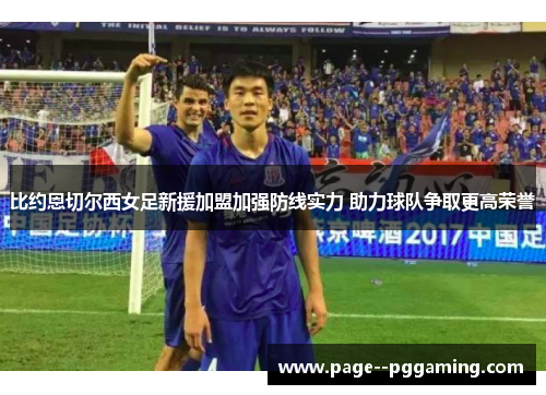 比约恩切尔西女足新援加盟加强防线实力 助力球队争取更高荣誉