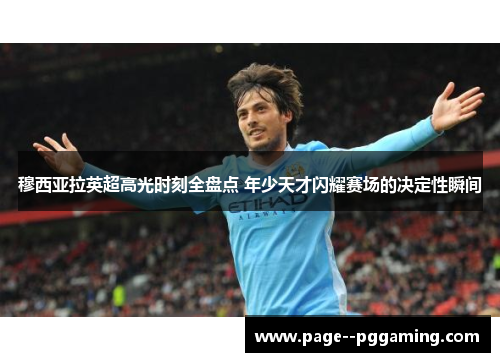 穆西亚拉英超高光时刻全盘点 年少天才闪耀赛场的决定性瞬间 穆西亚拉英超高光时刻全盘点 年少天才闪耀赛场的决定性瞬间