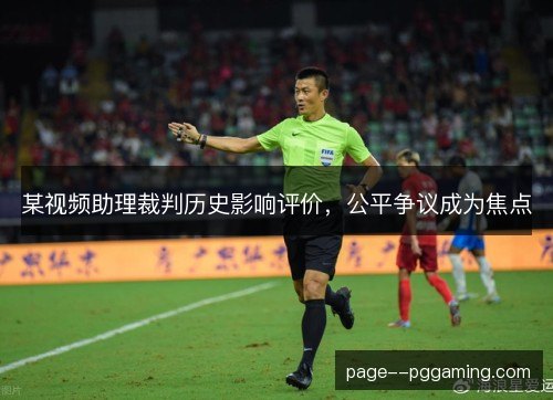 某视频助理裁判历史影响评价，公平争议成为焦点